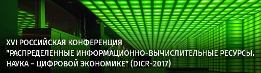 XVI РОССИЙСКАЯ КОНФЕРЕНЦИЯ "РАСПРЕДЕЛЕННЫЕ ИНФОРМАЦИОННО-ВЫЧИСЛИТЕЛЬНЫЕ РЕСУРСЫ. НАУКА – ЦИФРОВОЙ ЭКОНОМИКЕ" (DICR-2017)